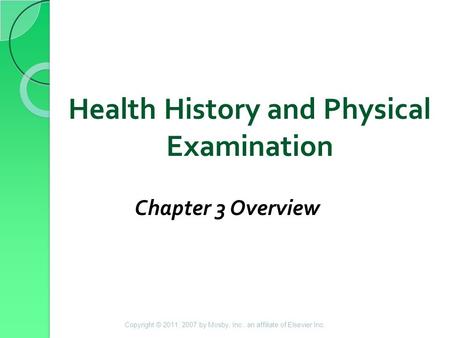 Health History and Physical Examination Chapter 3 Overview Copyright © 2011, 2007 by Mosby, Inc., an affiliate of Elsevier Inc.