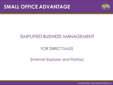 Copyright 2008 - MLM Software Solutions, Inc. SIMPLIFIED BUSINESS MANAGEMENT FOR DIRECT SALES (Internet Explorer and Firefox)