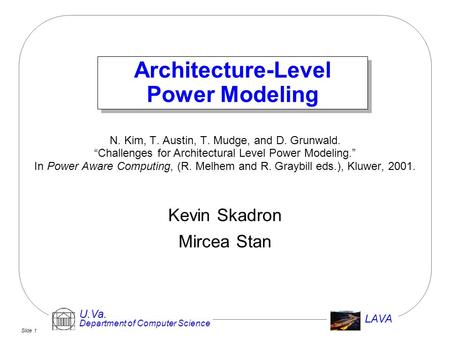 Slide 1 U.Va. Department of Computer Science LAVA Architecture-Level Power Modeling N. Kim, T. Austin, T. Mudge, and D. Grunwald. “Challenges for Architectural.