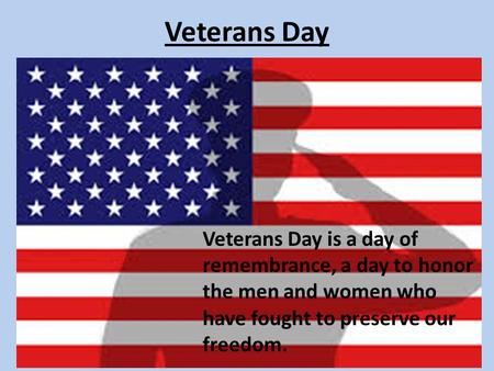 Veterans Day Veterans Day is a day of remembrance, a day to honor the men and women who have fought to preserve our freedom.