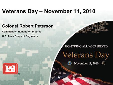 US Army Corps of Engineers BUILDING STRONG ® Veterans Day – November 11, 2010 Colonel Robert Peterson Commander, Huntington District U.S. Army Corps of.