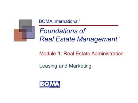 Foundations of Real Estate Management BOMA International ® Module 1: Real Estate Administration Leasing and Marketing ®