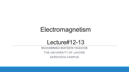 Electromagnetism Lecture#12-13 MUHAMMAD MATEEN YAQOOB THE UNIVERSITY OF LAHORE SARGODHA CAMPUS.