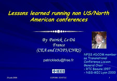 25-july-2008 COPO08- SEATTLE 1 Lessons learned running non US/North American conferences By Patrick Le Dû France (CEA and IN2P3/CNRS)