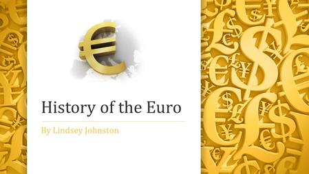 History of the Euro By Lindsey Johnston. Agenda The European Union Treaties The European Central Bank The Euro/Eurozone Who does not use the Euro? Pros/Cons.