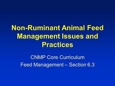 Non-Ruminant Animal Feed Management Issues and Practices CNMP Core Curriculum Feed Management – Section 6.3.