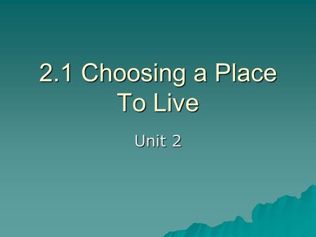 2.1 Choosing a Place To Live Unit 2. When choosing a place to live you should consider the following about the location:  Region  Community  Neighborhood.