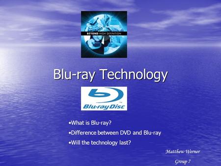 Blu-ray Technology What is Blu-ray? Difference between DVD and Blu-ray Will the technology last? Matthew Werner Group 7.