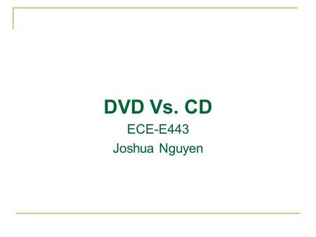 DVD Vs. CD ECE-E443 Joshua Nguyen. Presentation Agenda Compare DVD and CD disc Overview DVD disc format Compare DVD and CD schematic DVD vs. CD vs. Blue-ray.
