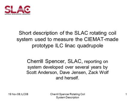19 Nov 08,ILC08Cherrill Spencer Rotating Coil System Description 1 Short description of the SLAC rotating coil system used to measure the CIEMAT-made prototype.