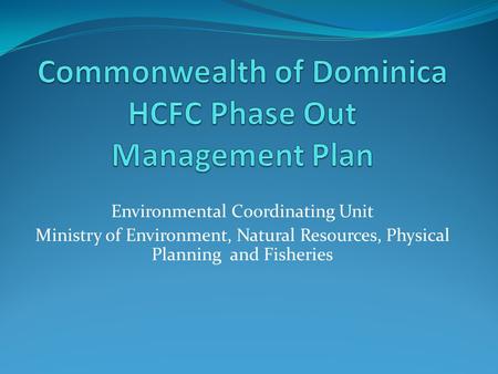 Environmental Coordinating Unit Ministry of Environment, Natural Resources, Physical Planning and Fisheries.