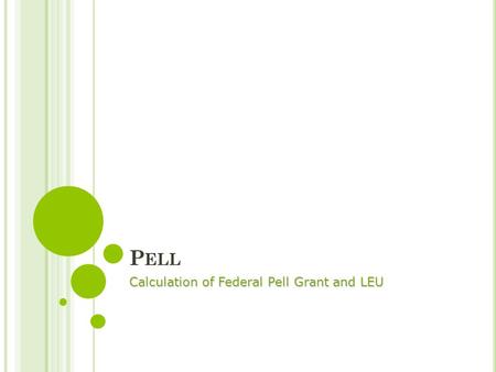 P ELL Calculation of Federal Pell Grant and LEU. V ALID I NSTITUTIONAL S TUDENT I NFORMATION R ECORD Federal Pell Grant payments are based on 9- month.