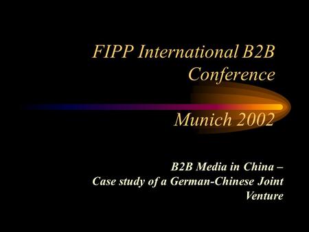 FIPP International B2B Conference Munich 2002 B2B Media in China – Case study of a German-Chinese Joint Venture.