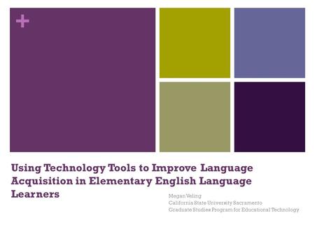 + Using Technology Tools to Improve Language Acquisition in Elementary English Language Learners Megan Veling California State University Sacramento Graduate.