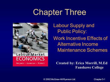 © 2002 McGraw-Hill Ryerson Ltd.Chapter 3-1 Chapter Three Labour Supply and Public Policy: Work Incentive Effects of Alternative Income Maintenance Schemes.