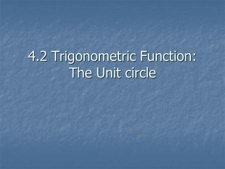 4.2 Trigonometric Function: The Unit circle. The Unit Circle A circle with radius of 1 Equation x 2 + y 2 = 1.
