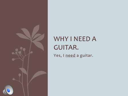 Yes, I need a guitar. WHY I NEED A GUITAR. How many people have guitars? Everyone but me…