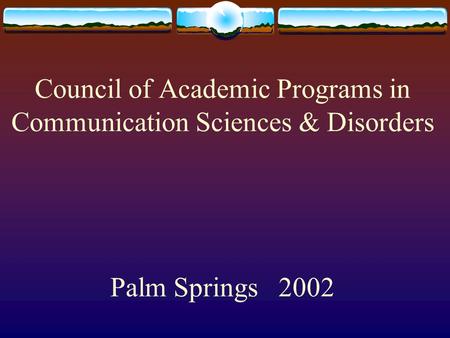 Council of Academic Programs in Communication Sciences & Disorders Palm Springs 2002.