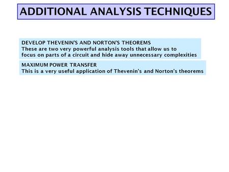 ADDITIONAL ANALYSIS TECHNIQUES DEVELOP THEVENIN’S AND NORTON’S THEOREMS These are two very powerful analysis tools that allow us to focus on parts of a.
