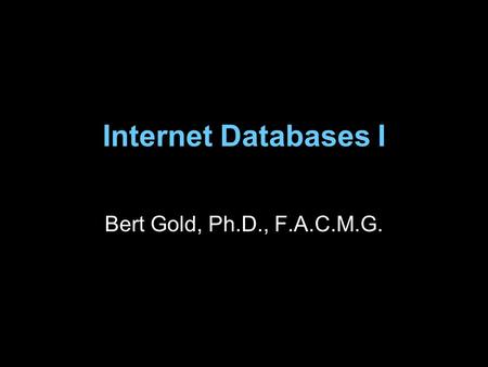 Internet Databases I Bert Gold, Ph.D., F.A.C.M.G..