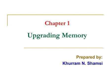 Chapter 1 Upgrading Memory Prepared by: Khurram N. Shamsi.