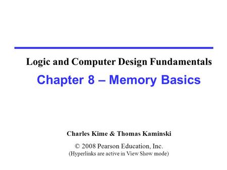 Charles Kime & Thomas Kaminski © 2008 Pearson Education, Inc. (Hyperlinks are active in View Show mode) Chapter 8 – Memory Basics Logic and Computer Design.