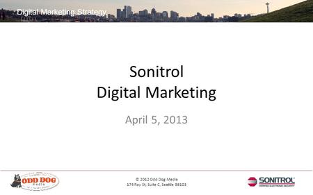 Digital Marketing Strategy © 2012 Odd Dog Media 174 Roy St, Suite C, Seattle 98103 Sonitrol Digital Marketing April 5, 2013.