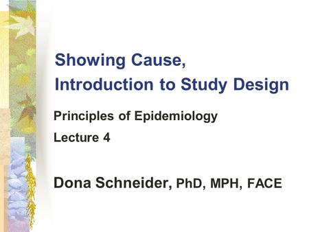 Showing Cause, Introduction to Study Design Principles of Epidemiology Lecture 4 Dona Schneider, PhD, MPH, FACE.