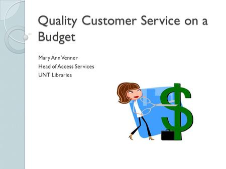 Quality Customer Service on a Budget Mary Ann Venner Head of Access Services UNT Libraries.