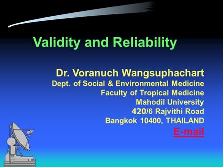Validity and Reliability Dr. Voranuch Wangsuphachart Dept. of Social & Environmental Medicine Faculty of Tropical Medicine Mahodil University 420/6 Rajvithi.