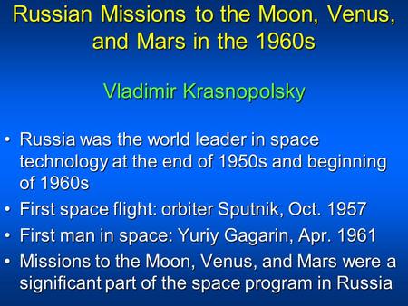 Russian Missions to the Moon, Venus, and Mars in the 1960s Vladimir Krasnopolsky Russia was the world leader in space technology at the end of 1950s and.