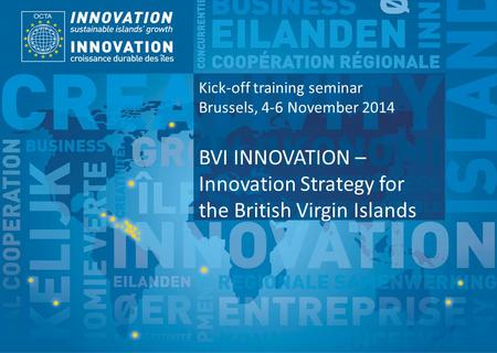 TSI Project Funded by Implemented by Kick-off training seminar Brussels, 4-6 November 2014 BVI INNOVATION – Innovation Strategy for the British Virgin.