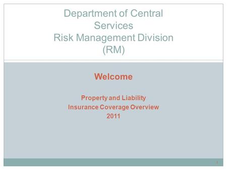 Welcome Property and Liability Insurance Coverage Overview 2011 Department of Central Services Risk Management Division (RM) 1.