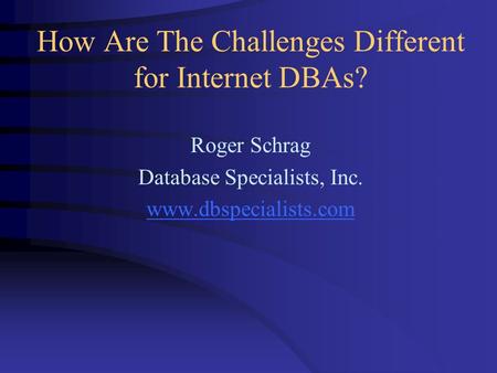 How Are The Challenges Different for Internet DBAs? Roger Schrag Database Specialists, Inc. www.dbspecialists.com.