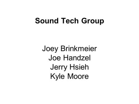 Sound Tech Group Joey Brinkmeier Joe Handzel Jerry Hsieh Kyle Moore.