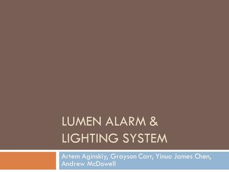 LUMEN ALARM & LIGHTING SYSTEM Artem Aginskiy, Grayson Carr, Yinuo James Chen, Andrew McDowell.