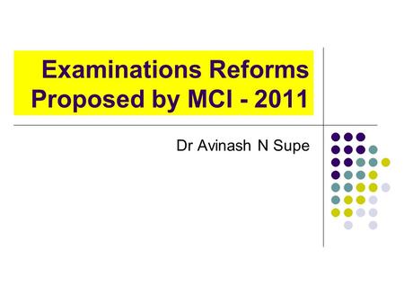 Examinations Reforms Proposed by MCI - 2011 Dr Avinash N Supe.