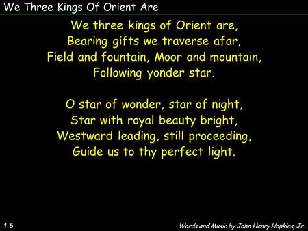 We three kings of Orient are, Bearing gifts we traverse afar,