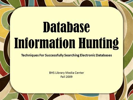 Database Information Hunting Techniques For Successfully Searching Electronic Databases BHS Library Media Center Fall 2009.