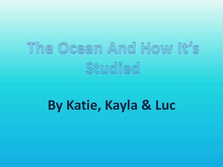 By Katie, Kayla & Luc. All the oceans together contain about 97% of all the water on the earth. Every living thing needs water to survive. We don’t need.