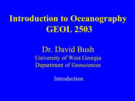 Introduction to Oceanography GEOL 2503 Dr. David Bush University of West Georgia Department of Geosciences Introduction.