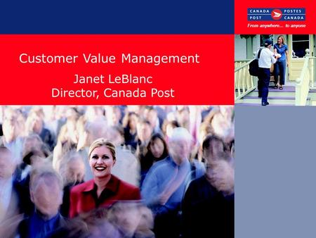 Customer Value Management November, 2002 From anywhere… to anyone Janet LeBlanc Director, Canada Post.