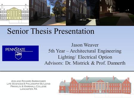 Senior Thesis Presentation Jason Weaver 5th Year – Architectural Engineering Lighting/ Electrical Option Advisors: Dr. Mistrick & Prof. Dannerth Ann and.