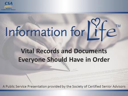 Vital Records and Documents Everyone Should Have in Order A Public Service Presentation provided by the Society of Certified Senior Advisors.