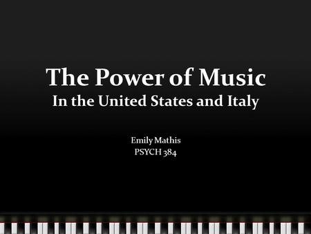 The Power of Music In the United States and Italy Emily Mathis PSYCH 384.
