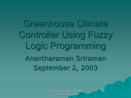 GreenHouse Climate Controller Fuzzy Logic Programing Greenhouse Climate Controller Using Fuzzy Logic Programming Anantharaman Sriraman September 2, 2003.