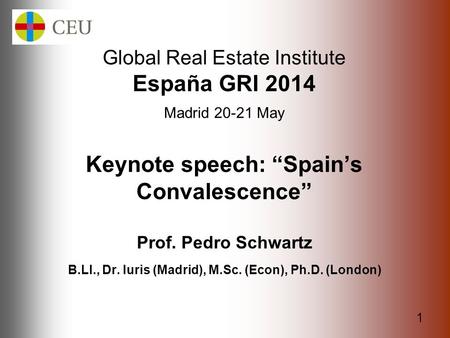 1 Global Real Estate Institute España GRI 2014 Madrid 20-21 May Keynote speech: “Spain’s Convalescence” Prof. Pedro Schwartz B.Ll., Dr. Iuris (Madrid),