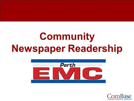 Community Newspaper Readership. Perth EMC Newspaper Readership What is ComBase? Study Overview Readership Overview Demographics How Much of the Paper.