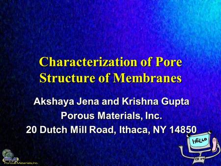 Characterization of Pore Structure of Membranes Akshaya Jena and Krishna Gupta Porous Materials, Inc. 20 Dutch Mill Road, Ithaca, NY 14850 Akshaya Jena.
