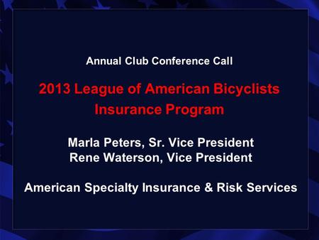 Annual Club Conference Call 2013 League of American Bicyclists Insurance Program Marla Peters, Sr. Vice President Rene Waterson, Vice President American.